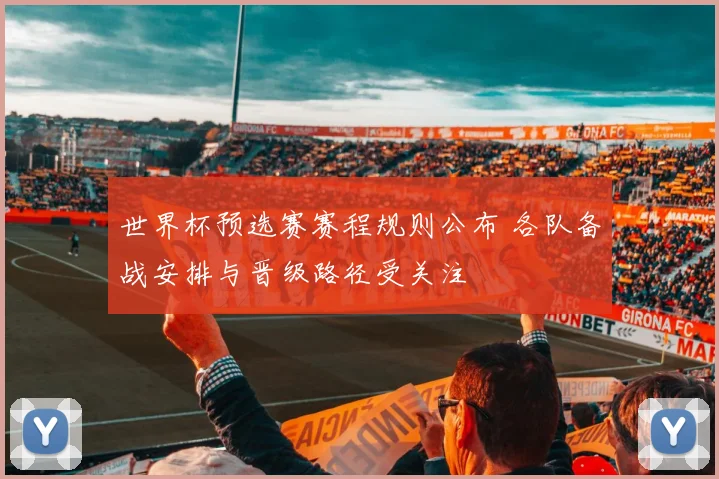 世界杯预选赛赛程规则公布 各队备战安排与晋级路径受关注