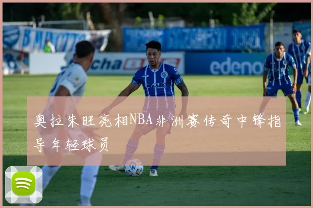 奥拉朱旺亮相NBA非洲赛传奇中锋指导年轻球员