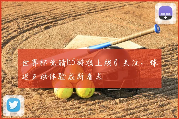 世界杯竞猜h5游戏上线引关注,球迷互动体验成新看点