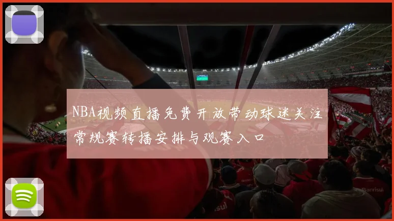 NBA视频直播免费开放带动球迷关注常规赛转播安排与观赛入口
