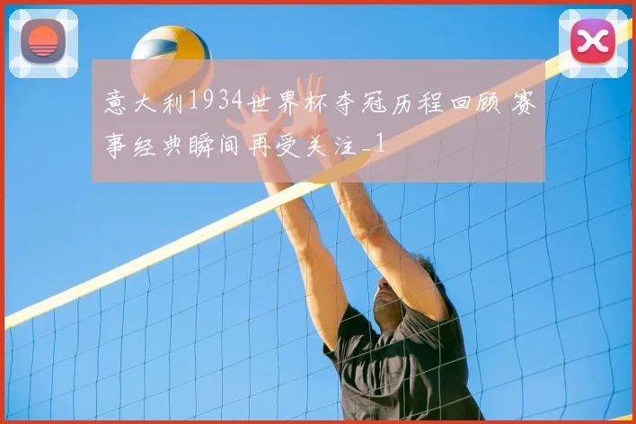 意大利1934世界杯夺冠历程回顾 赛事经典瞬间再受关注_1