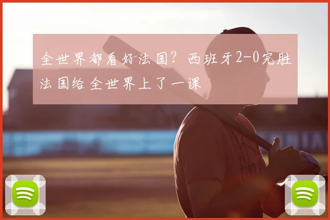全世界都看好法国？西班牙2-0完胜法国给全世界上了一课