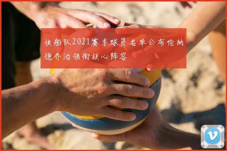 快船队2021赛季球员名单公布伦纳德乔治领衔核心阵容