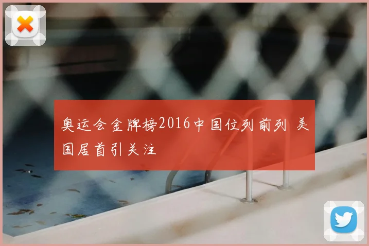 奥运会金牌榜2016中国位列前列 美国居首引关注