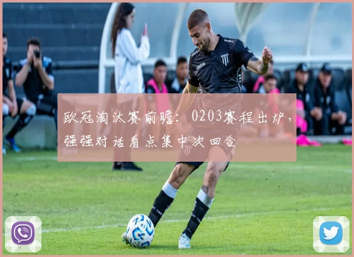 欧冠淘汰赛前瞻:0203赛程出炉,强强对话看点集中次回合