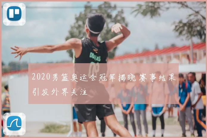 2020男篮奥运会冠军揭晓 赛事结果引发外界关注