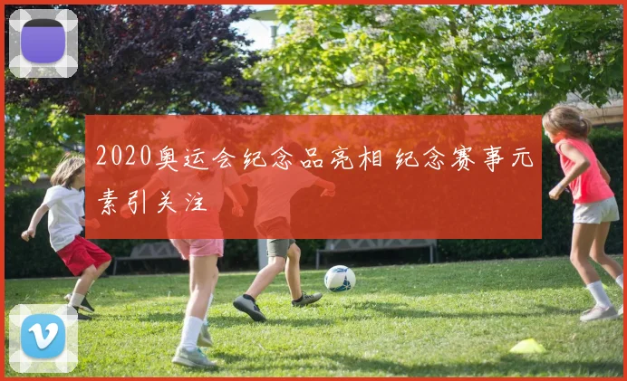 2020奥运会纪念品亮相 纪念赛事元素引关注
