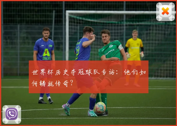 世界杯历史夺冠球队专访：他们如何铸就传奇？
