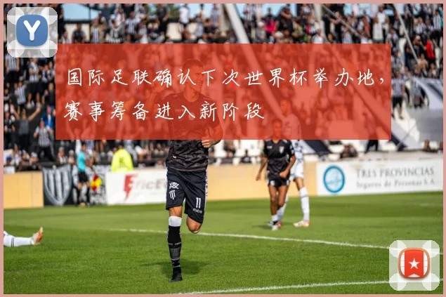 国际足联确认下次世界杯举办地，赛事筹备进入新阶段