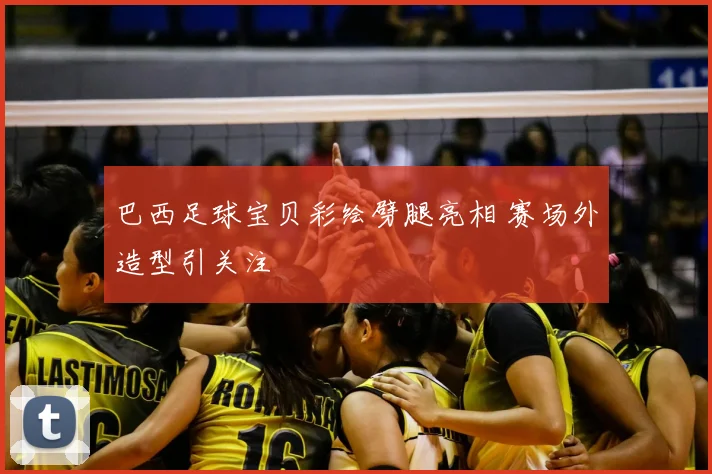 巴西足球宝贝彩绘劈腿亮相 赛场外造型引关注