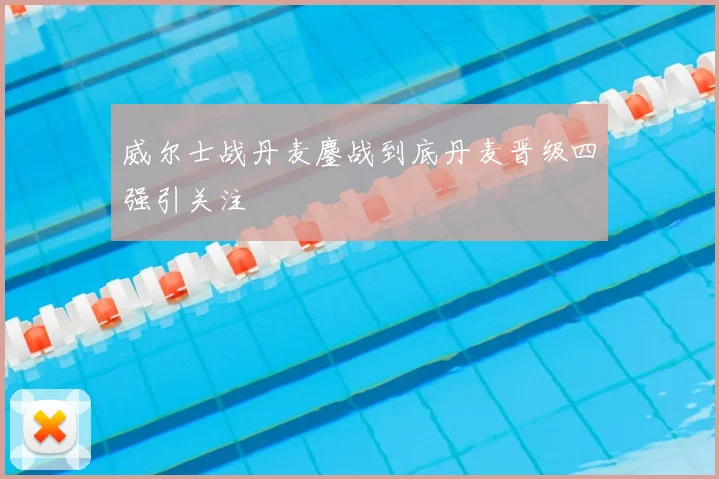 威尔士战丹麦鏖战到底丹麦晋级四强引关注