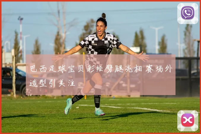 巴西足球宝贝彩绘劈腿亮相 赛场外造型引关注