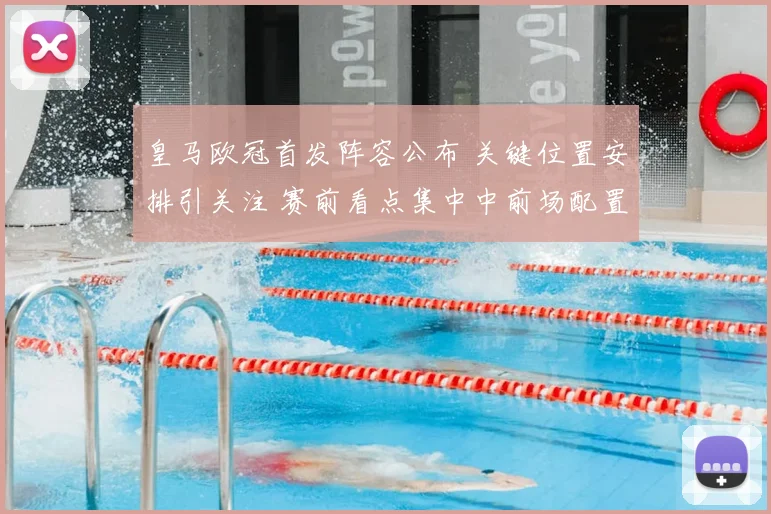 皇马欧冠首发阵容公布 关键位置安排引关注 赛前看点集中中前场配置