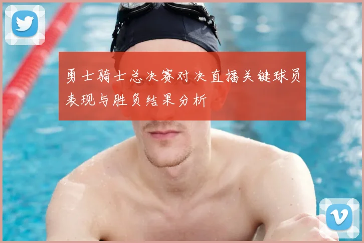 勇士骑士总决赛对决直播关键球员表现与胜负结果分析