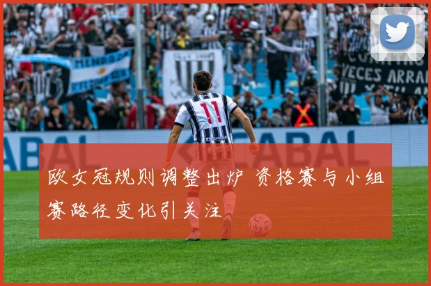 欧女冠规则调整出炉 资格赛与小组赛路径变化引关注