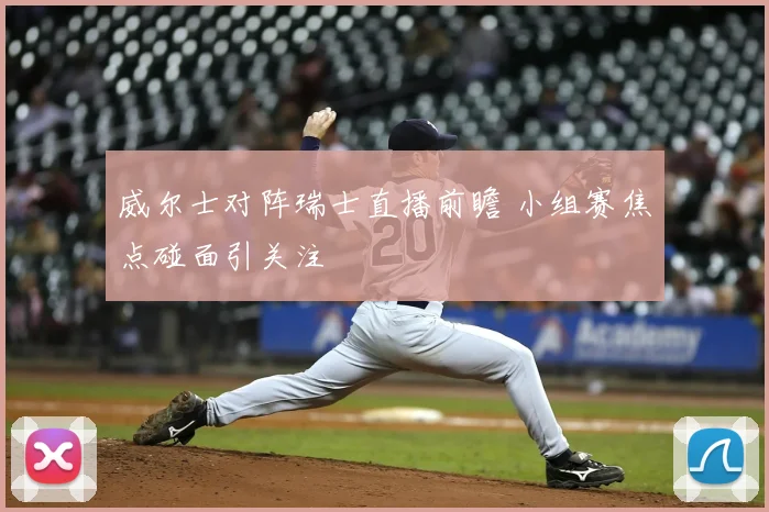 威尔士对阵瑞士直播前瞻 小组赛焦点碰面引关注