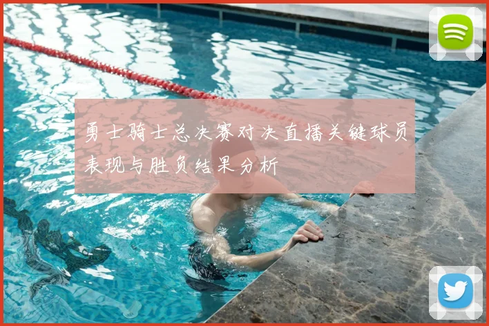 勇士骑士总决赛对决直播关键球员表现与胜负结果分析