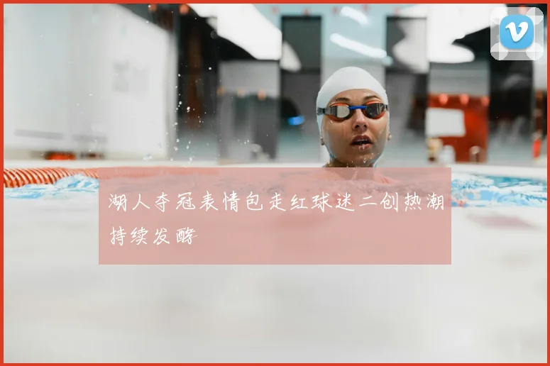 湖人夺冠表情包走红球迷二创热潮持续发酵