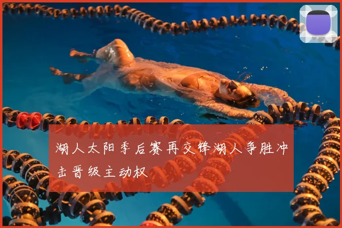 湖人太阳季后赛再交锋湖人争胜冲击晋级主动权