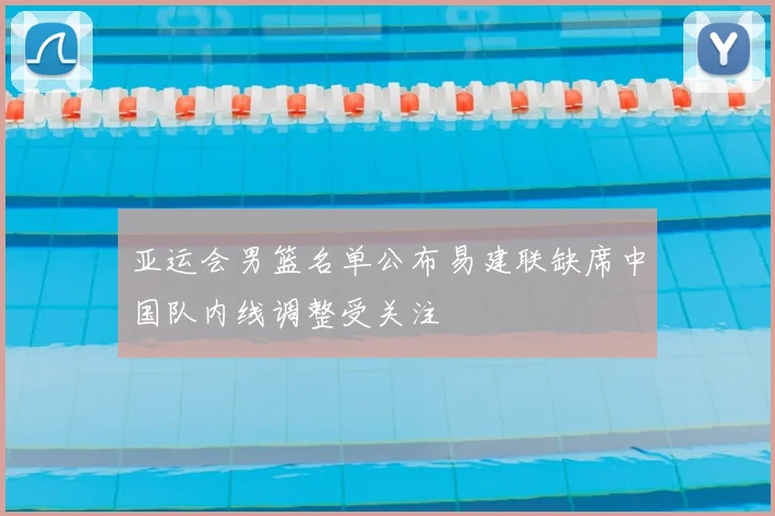 亚运会男篮名单公布易建联缺席中国队内线调整受关注