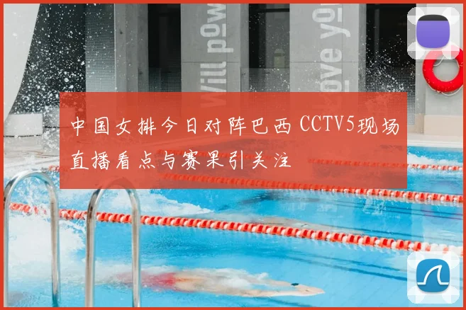 中国女排今日对阵巴西 CCTV5现场直播看点与赛果引关注