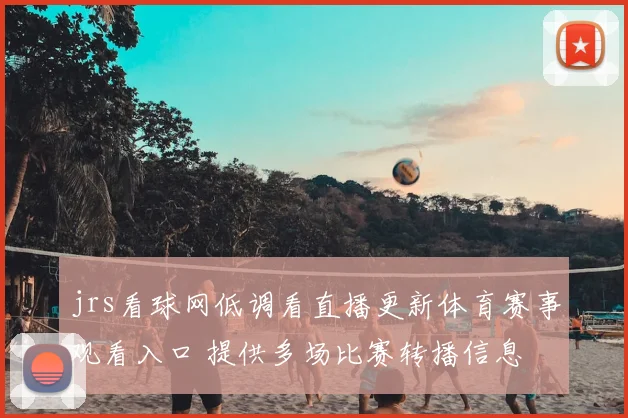 jrs看球网低调看直播更新体育赛事观看入口 提供多场比赛转播信息