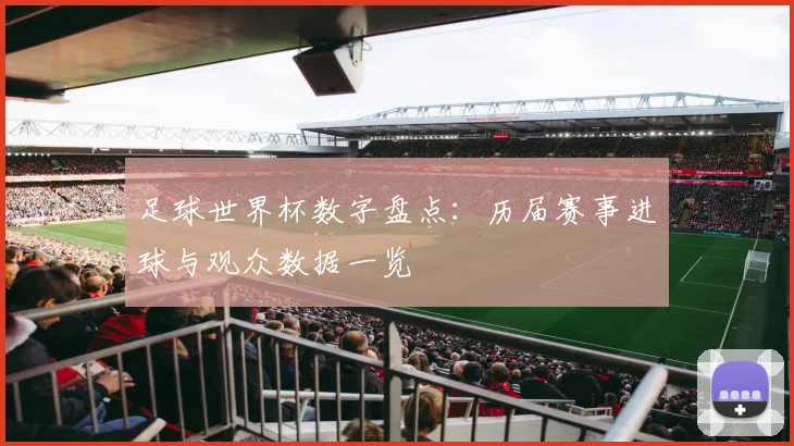 足球世界杯数字盘点：历届赛事进球与观众数据一览