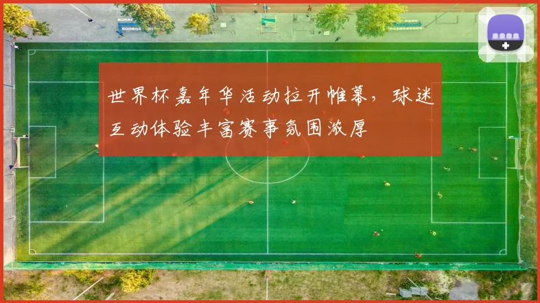 世界杯嘉年华活动拉开帷幕，球迷互动体验丰富赛事氛围浓厚