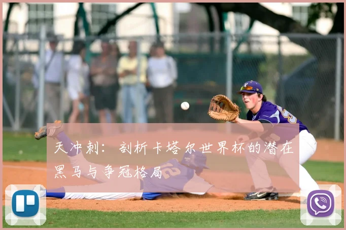 天冲刺:剖析卡塔尔世界杯的潜在黑马与争冠格局