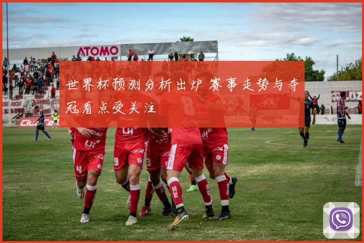 世界杯预测分析出炉 赛事走势与夺冠看点受关注