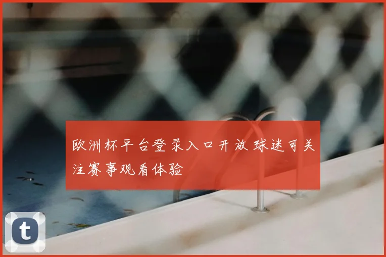 欧洲杯平台登录入口开放 球迷可关注赛事观看体验