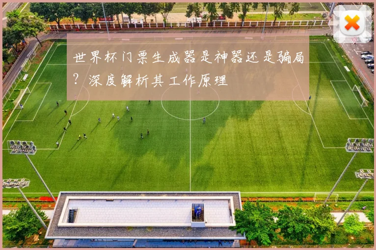 世界杯门票生成器是神器还是骗局？深度解析其工作原理