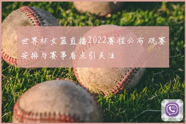 世界杯女篮直播2022赛程公布 观赛安排与赛事看点引关注