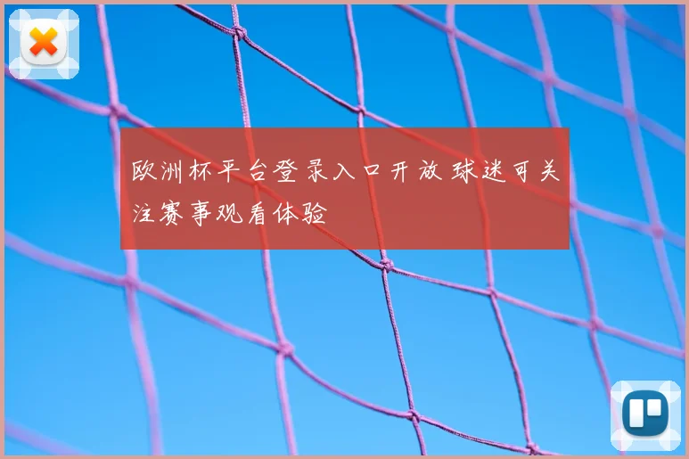 欧洲杯平台登录入口开放 球迷可关注赛事观看体验