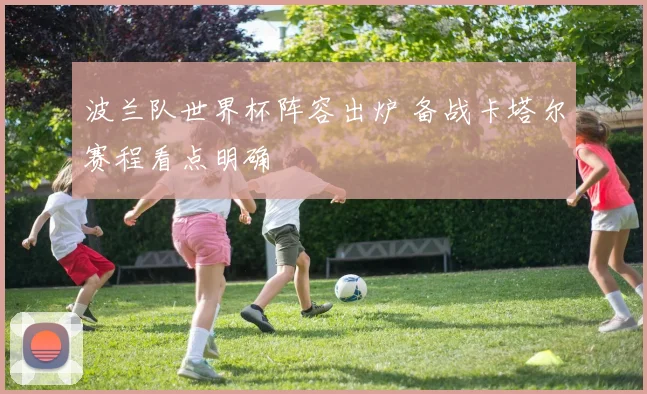 波兰队世界杯阵容出炉 备战卡塔尔赛程看点明确