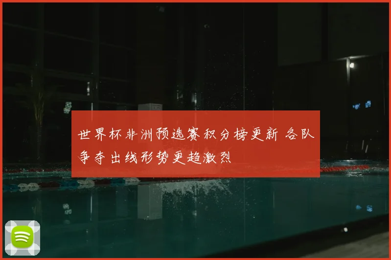 世界杯非洲预选赛积分榜更新 各队争夺出线形势更趋激烈