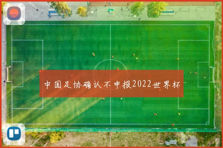 中国足协确认不申报2022世界杯