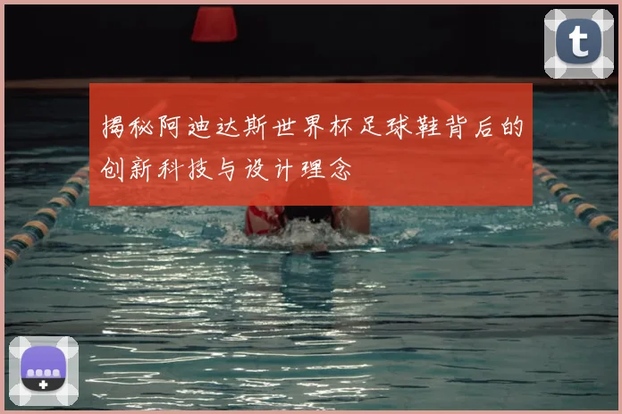 揭秘阿迪达斯世界杯足球鞋背后的创新科技与设计理念