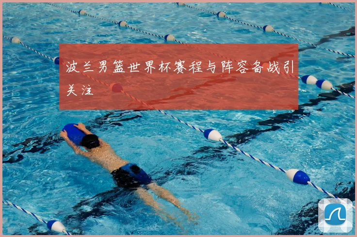 波兰男篮世界杯赛程与阵容备战引关注