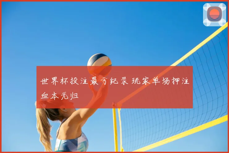 世界杯投注最亏纪录 玩家单场押注血本无归
